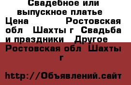 Свадебное или выпускное платье › Цена ­ 4 500 - Ростовская обл., Шахты г. Свадьба и праздники » Другое   . Ростовская обл.,Шахты г.